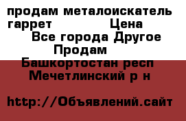 продам металоискатель гаррет evro ace › Цена ­ 20 000 - Все города Другое » Продам   . Башкортостан респ.,Мечетлинский р-н